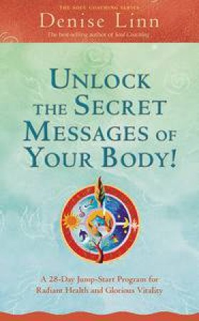 Unlock the Secret Messages of Your Body: A 28 Day Jump-Start Program forRadiant Health and Glorious Vitality by Denise Linn