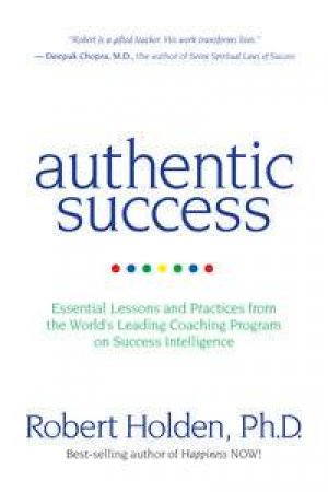 Authentic Success: Essential Lessons and Practices for Living a Life YouLove by Robert Holden