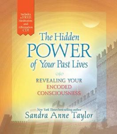 The Hidden Power of Your Past Lives: Revealing Your Encoded Consciousness by Sandra Anne Taylor
