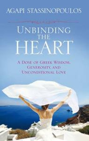 Unbinding The Heart: Finding Connection and Meaning in a Disconnected World by Agapi Stassinopolous