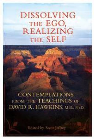 Dissolving the Ego Realizing the Self: Contemplations from the Teachingsof David R. Hawkins, M.D., Ph.D. by Scott Jeffrey