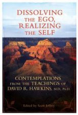Dissolving the Ego Realizing the Self Contemplations from the Teachingsof David R Hawkins MD PhD
