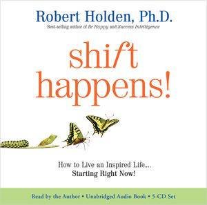 Shift Happens: How to Live an Inspired Life . . . Starting Right Now! by Robert Holden