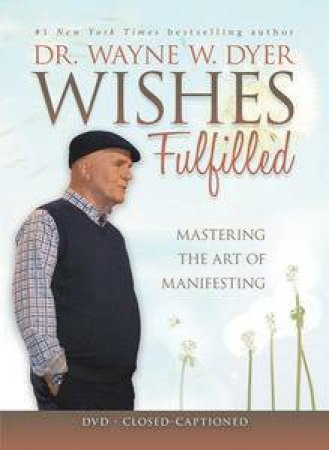 Wishes Fulfilled: Mastering the Art of Manifesting by Wayne W Dyer