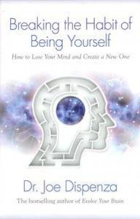 Breaking The Habit Of Being Yourself by Dr Joe Dispenza