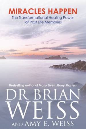 Miracles Happen: The Transformational Healing Power Of Past Life Memories by Brian L Weiss & Amy Weiss