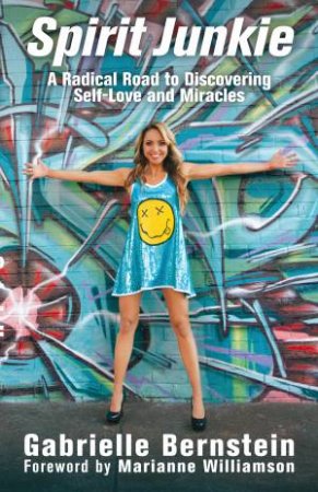 Spirit Junkie: A Radical Road to Discovering Self-Love and Miracles by Gabrielle Bernstein