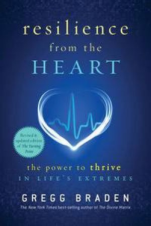 Resilience from the heart: The Power to Survive in Life's Extremes by Gregg Braden