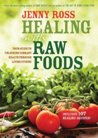 Healing With Raw Foods: Your Guide to Unlocking Vibrant Health Through Living Cuisine by Jenny Ross
