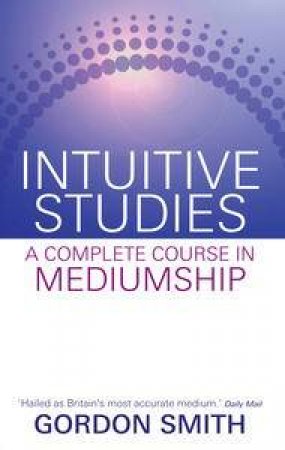 Intuitive Studies: A Complete Course In Mediumship by Gordon Smith
