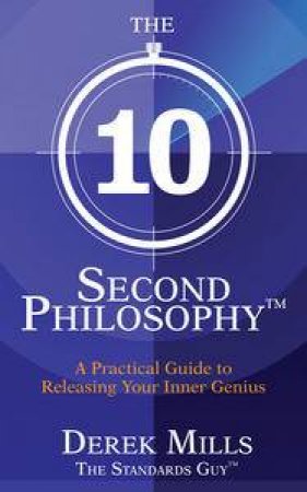 The 10 Second Philosophy: A Practical Guide to Releasing Your Inner Genius by Derek Mills