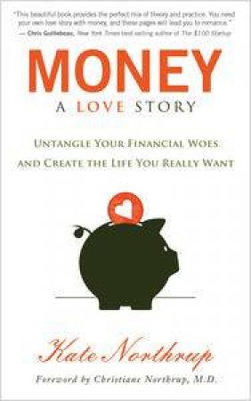 Money: A Love Story: Untangle Your Financial Woes and Create the Life You Really Want by Kate Northrup