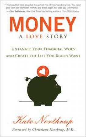 Money: A Love Story: Untangle Your Financial Woes and Create the Life You Really Want by Kate Northrup