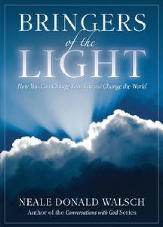 Bringers of the Light: How You Can Change Your Life and Change the World by Neale Donald Walsch