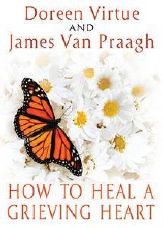 How to Heal a Grieving Heart by Doreen Virtue & James van Praagh 