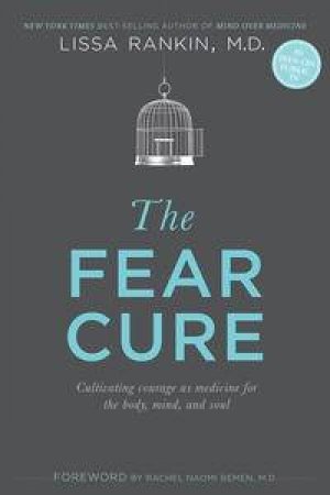 The Fear Cure: Cultivating Courage as Medicine for the Body, Mind and Soul by Lissa Rankin