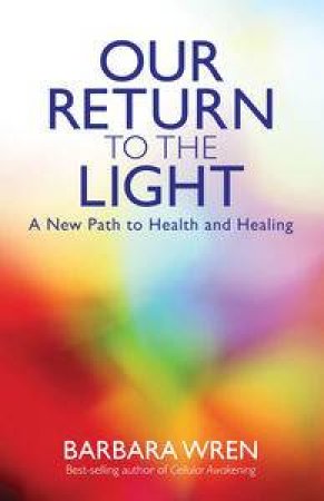 Our Return to the Light: A New Path to Health and Healing by Barbara Wren