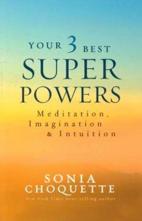 Your 3 Best Superpowers: Meditation, Imagination And Intuition by Sonia Choquette