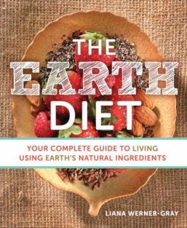 Earth Diet: Your Complete Guide to Living Using Earth's Natural Ingredients by Liana Werner-Gray