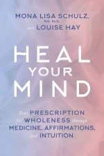 Heal Your Mind Your Prescription For Wholeness Through Medicine Affirmations And Intuition
