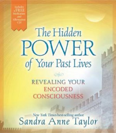 The Hidden Power of Your Past Lives by Sandra Anne Taylor