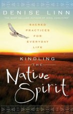 Kindling the Native Spirit Sacred Practices for Everyday Life