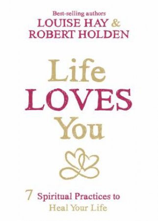 Life Loves You: 7 Spiritual Practices to Heal Your Life by Louise and Holden, Robert Hay
