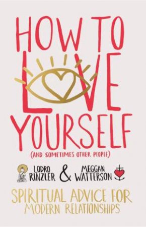 How to love yourself (and sometimes other people): Spiritual Advice for Modern Relationships by Meggan Watterson & Lodro Rinzler