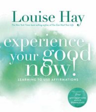 Experience Your Good Now Learning to Use Affirmations