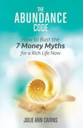 The Abundance Code: How to Bust the 7 Money Myths for a Rich Life Now by Julie-Ann Cairns
