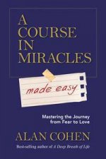 A Course in Miracles made easy Mastering the Journey from Fear to Love