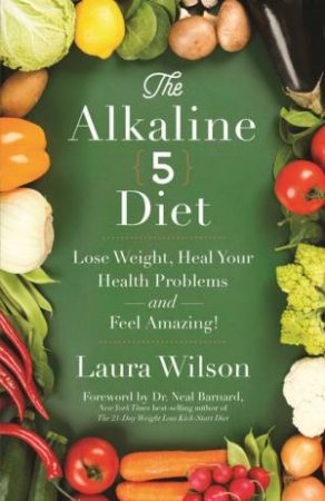 Alkaline 5 Diet: Lose Weight, Heal Your Health Problems and Feel Amazing by Laura Wilson