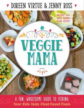 Veggie Mama: A Fun, Wholesome Guide To Feeding Your Kids Tasty Plant-Based Meals by Doreen Virtue