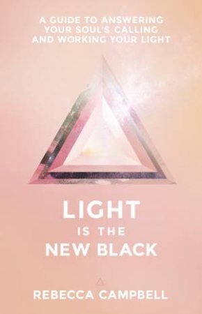 Light Is The New Black: A Guide To Answering Your Soul's Calling And Working Your Light by Rebecca Campbell