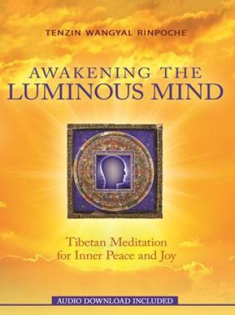 Awakening The Luminous Mind: Tibetan Meditation For Inner Peace And Joy by Rinpoche Tenzin Wangyal