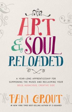 Art & Soul, Reloaded: A Year-Long Apprenticeship For Summoning The Creative Muses And Reclaiming Your Bold, Audacious, Creative Side by Pam Grout