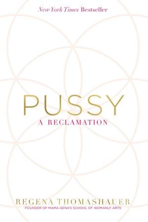 Pussy: A Reclamation by Regena Thomashauer