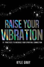 Raise Your Vibration 111 Practices to Increase Your Spiritual Connection