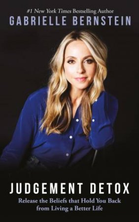 Judgement Detox: Release The Beliefs That Hold You Back From Living A Better Life by Gabrielle Bernstein