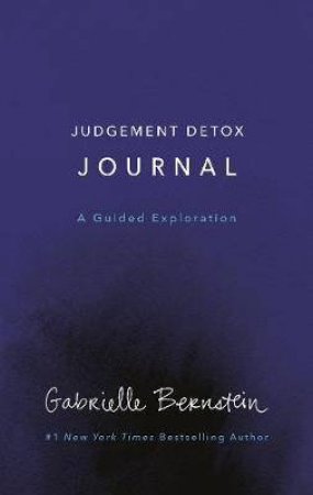 Judgement Detox Journal: A Guided Exploration To Release The Beliefs That Hold You Back From Living A Better Life by Gabrielle Bernstein