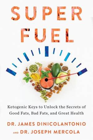 Superfuel: Ketogenic Keys to Unlock the Secrets of Good Fats, Bad Fats, and Great Health by James DiNicolantonio