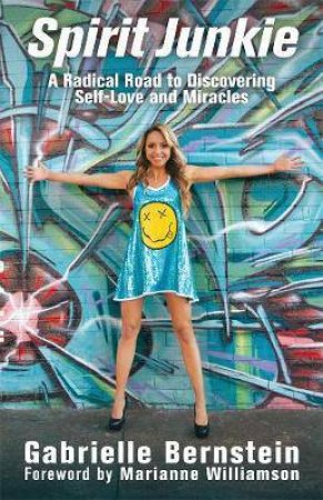 Spirit Junkie: A Radical Road To Discovering Self-Love And Miracles by Gabrielle Bernstein