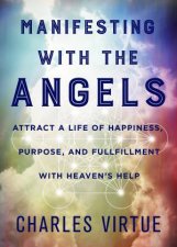 Manifesting With The Angels Attract A Life Of Happiness Purpose And Fulfilment With Heavens Help