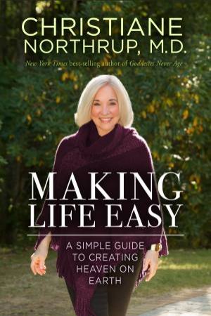 Making Life Easy: A Simple Guide To A Divinely Inspired Life by Christiane Northrup