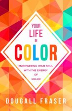 Your Life In Color Empowering Your Soul With The Energy Of Color