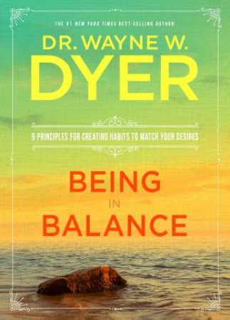 Being In Balance: 9 Principles For Creating Habits To Match Your Desires by Wayne W Dyer