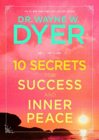 10 Secrets For Success And Inner Peace by Wayne Dyer