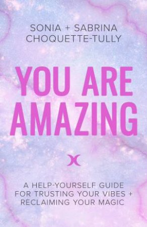 You Are Amazing: A Help-Yourself Guide For Trusting Your Vibes + Reclaiming Your Magic by Sonia and Sabrina Tully-Choquette
