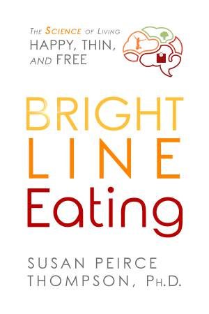 Bright Line Eating: The Science Of Living Happy, Thin And Free by Susan Peirce Thompson