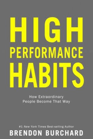 High Performance Habits: How Extraordinary People Become That Way by Brendon Burchard